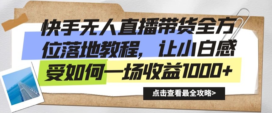 快手无人直播带货全方位落地教程，让小白感受如何一场收益1000+【揭秘】-靠创业轻松赚钱？[小白网创驿站] 整合稀缺资源，带你实现财富梦小白网创驿站