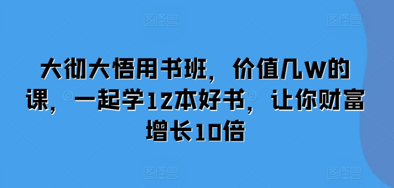 大彻大悟用书班，价值几W的课，一起学12本好书，让你财富增长10倍-靠创业轻松赚钱？[小白网创驿站] 整合稀缺资源，带你实现财富梦小白网创驿站