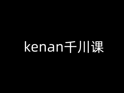 kenan千川课-kenan抖音电商巨量千川教程-靠创业轻松赚钱？[小白网创驿站] 整合稀缺资源，带你实现财富梦小白网创驿站