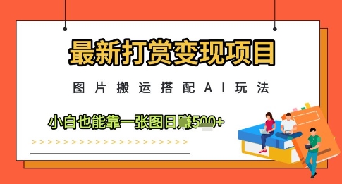 最新打赏变现项目，图片搬运搭配AI玩法，小白也能靠一张图日入5张-靠创业轻松赚钱？[小白网创驿站] 整合稀缺资源，带你实现财富梦小白网创驿站