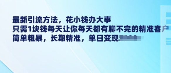 最新引流方法，花小钱办大事，只需1块钱每天让你每天都有聊不完的精准客户 简单粗暴，长期精准-靠创业轻松赚钱？[小白网创驿站] 整合稀缺资源，带你实现财富梦小白网创驿站