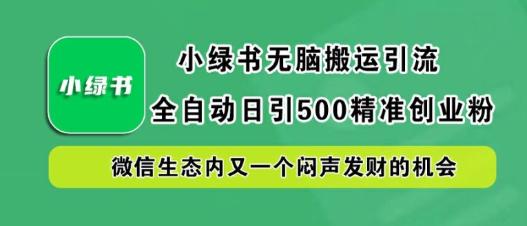 小绿书无脑搬运引流，全自动日引500精准创业粉，微信生态内又一个闷声发财的机会【揭秘】-靠创业轻松赚钱？[小白网创驿站] 整合稀缺资源，带你实现财富梦小白网创驿站