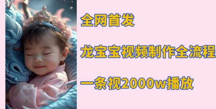 全网首发，龙宝宝视频制作教程，一条视频2000w播放-靠创业轻松赚钱？[小白网创驿站] 整合稀缺资源，带你实现财富梦小白网创驿站