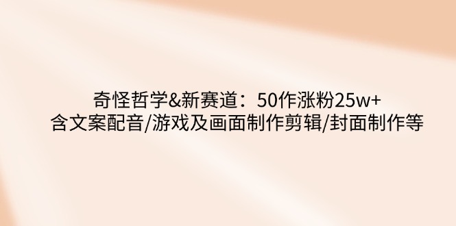 （14480期）奇怪哲学-新赛道：50作涨粉25w+含文案配音/游戏及画面制作剪辑/封面制作等-靠创业轻松赚钱？[小白网创驿站] 整合稀缺资源，带你实现财富梦小白网创驿站