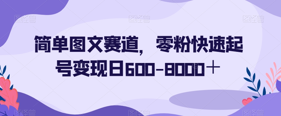 简单图文赛道，零粉快速起号变现日600-8000＋-靠创业轻松赚钱？[小白网创驿站] 整合稀缺资源，带你实现财富梦小白网创驿站