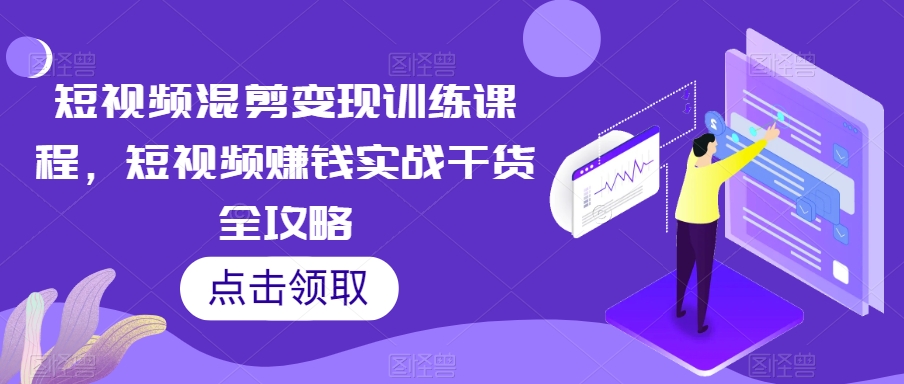 短视频混剪变现训练课程，短视频赚钱实战干货全攻略-靠创业轻松赚钱？[小白网创驿站] 整合稀缺资源，带你实现财富梦小白网创驿站