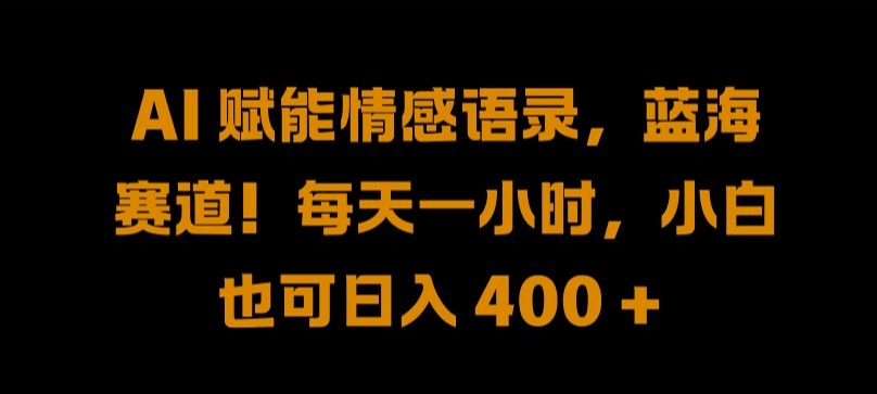 AI 赋能情感语录，蓝海赛道!每天一小时，小白也可日入 400 + 【揭秘】-靠创业轻松赚钱？[小白网创驿站] 整合稀缺资源，带你实现财富梦小白网创驿站