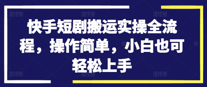 快手短剧搬运实操全流程，操作简单，小白也可轻松上手-靠创业轻松赚钱？[小白网创驿站] 整合稀缺资源，带你实现财富梦小白网创驿站