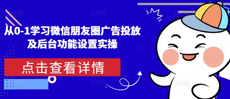 从0-1学习微信朋友圈广告投放及后台功能设置实操-靠创业轻松赚钱？[小白网创驿站] 整合稀缺资源，带你实现财富梦小白网创驿站