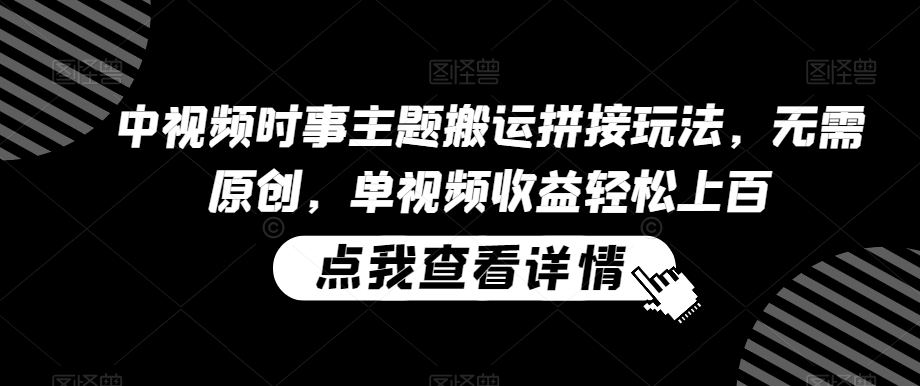 中视频时事主题搬运拼接玩法，无需原创，单视频收益轻松上百【揭秘】-靠创业轻松赚钱？[小白网创驿站] 整合稀缺资源，带你实现财富梦小白网创驿站