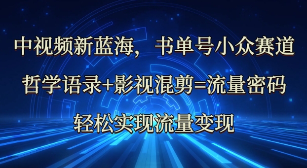中视频新蓝海：哲学语录+影视混剪=流量密码，轻松实现流量变现-靠创业轻松赚钱？[小白网创驿站] 整合稀缺资源，带你实现财富梦小白网创驿站