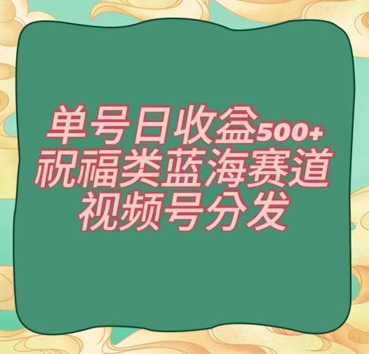 单号日收益500+、祝福类蓝海赛道、视频号分发【揭秘】-靠创业轻松赚钱？[小白网创驿站] 整合稀缺资源，带你实现财富梦小白网创驿站