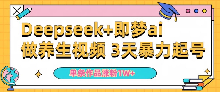 小白用DeepSeek+即梦做ai养生视频，一条作品涨粉5万+，单日收益多张-靠创业轻松赚钱？[小白网创驿站] 整合稀缺资源，带你实现财富梦小白网创驿站