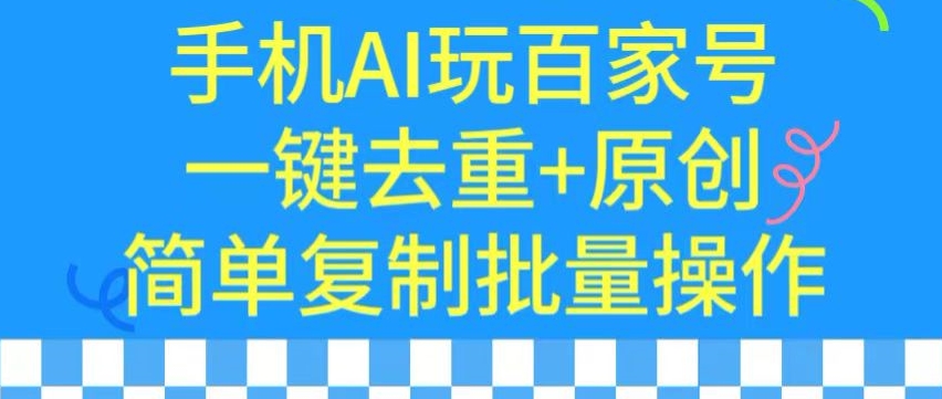 用手机AI玩百家号，一键去重+原创，简单复制批量操作【揭秘】-靠创业轻松赚钱？[小白网创驿站] 整合稀缺资源，带你实现财富梦小白网创驿站