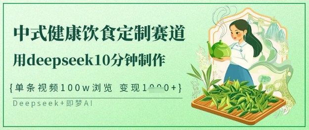 爆火中式健康饮食定制赛道，用deepseek10分钟制作，单条视频100w浏览，单日变现多张-靠创业轻松赚钱？[小白网创驿站] 整合稀缺资源，带你实现财富梦小白网创驿站