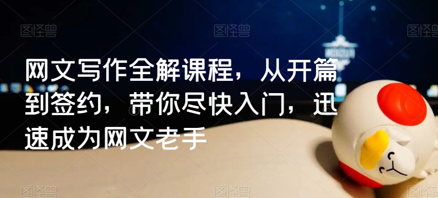 网文写作全解课程，从开篇到签约，带你尽快入门，迅速成为网文老手-靠创业轻松赚钱？[小白网创驿站] 整合稀缺资源，带你实现财富梦小白网创驿站