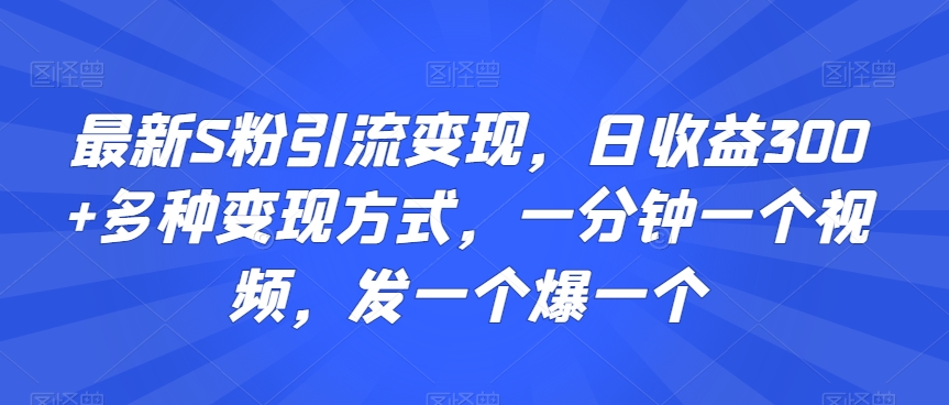 最新S粉引流变现，日收益300+多种变现方式，一分钟一个视频，发一个爆一个【揭秘】-靠创业轻松赚钱？[小白网创驿站] 整合稀缺资源，带你实现财富梦小白网创驿站