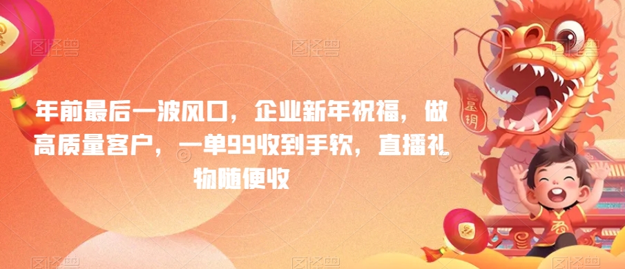 年前最后一波风口，企业新年祝福，做高质量客户，一单99收到手软，直播礼物随便收【揭秘】-靠创业轻松赚钱？[小白网创驿站] 整合稀缺资源，带你实现财富梦小白网创驿站