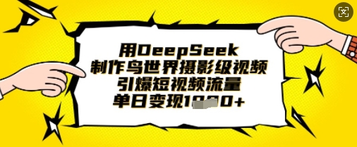 用DeepSeek制作鸟世界摄影级视频，引爆短视频流量，单日变现1k-靠创业轻松赚钱？[小白网创驿站] 整合稀缺资源，带你实现财富梦小白网创驿站