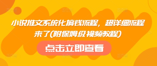 小说推文系统化搞钱流程，超详细流程来了(附保姆级视频教程)-靠创业轻松赚钱？[小白网创驿站] 整合稀缺资源，带你实现财富梦小白网创驿站