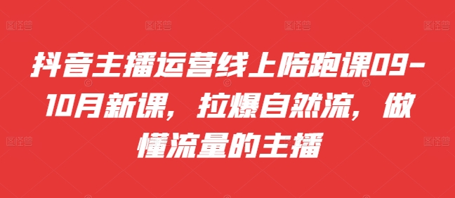 抖音主播运营线上陪跑课09-10月新课，拉爆自然流，做懂流量的主播-靠创业轻松赚钱？[小白网创驿站] 整合稀缺资源，带你实现财富梦小白网创驿站