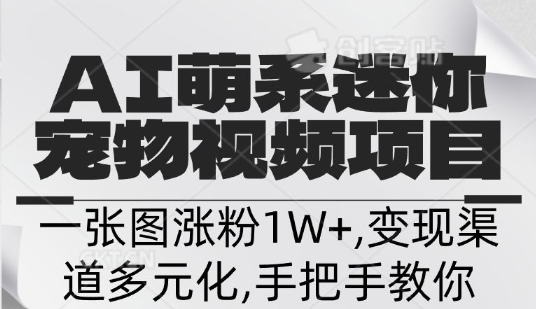 不花一分钱，用AI制作迷你小宠,一张图涨粉1W+，变现渠道多元化，手把手教你-靠创业轻松赚钱？[小白网创驿站] 整合稀缺资源，带你实现财富梦小白网创驿站