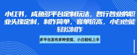 小红书咸鱼多平台定制玩法，各行各业的职业头像定制，制作简单，客单价高，小白也能轻松制作-靠创业轻松赚钱？[小白网创驿站] 整合稀缺资源，带你实现财富梦小白网创驿站