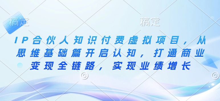 IP合伙人知识付费虚拟项目，从思维基础篇开启认知，打通商业变现全链路，实现业绩增长-靠创业轻松赚钱？[小白网创驿站] 整合稀缺资源，带你实现财富梦小白网创驿站