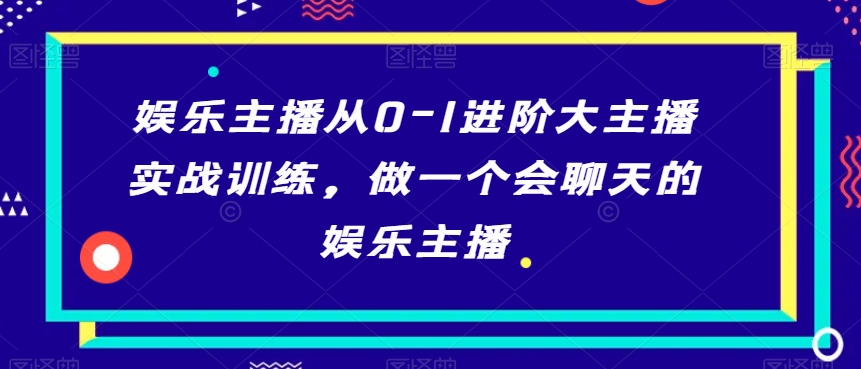 娱乐主播从0-1进阶大主播实战训练，做一个会聊天的娱乐主播-靠创业轻松赚钱？[小白网创驿站] 整合稀缺资源，带你实现财富梦小白网创驿站