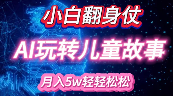 小白大翻身!靠AI玩转绘本故事，月入过W，轻松得很!-靠创业轻松赚钱？[小白网创驿站] 整合稀缺资源，带你实现财富梦小白网创驿站