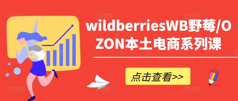 wildberriesWB野莓/OZON本土电商系列课，掌握WB产品优化，出单技巧和订单处理等-靠创业轻松赚钱？[小白网创驿站] 整合稀缺资源，带你实现财富梦小白网创驿站