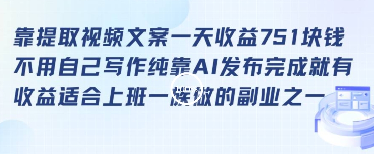 靠提取视频文案一天收益751块，适合上班一族做的副业【揭秘】-靠创业轻松赚钱？[小白网创驿站] 整合稀缺资源，带你实现财富梦小白网创驿站