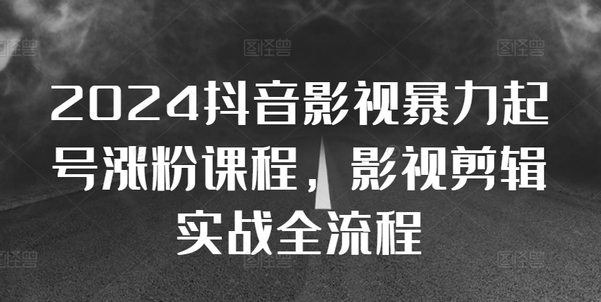 2024抖音影视暴力起号涨粉课程，影视剪辑搬运实战全流程-靠创业轻松赚钱？[小白网创驿站] 整合稀缺资源，带你实现财富梦小白网创驿站