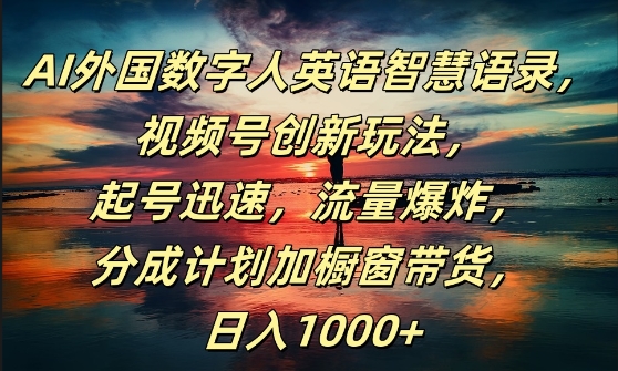 AI外国数字人英语智慧语录，视频号创新玩法，起号迅速，流量爆炸，日入1k+【揭秘】-靠创业轻松赚钱？[小白网创驿站] 整合稀缺资源，带你实现财富梦小白网创驿站