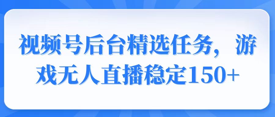 （14004期）视频号精选变现任务，游戏无人直播稳定150+-靠创业轻松赚钱？[小白网创驿站] 整合稀缺资源，带你实现财富梦小白网创驿站