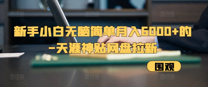 新手小白无脑简单月入6000+的-天涯神贴网盘拉新【揭秘】-靠创业轻松赚钱？[小白网创驿站] 整合稀缺资源，带你实现财富梦小白网创驿站