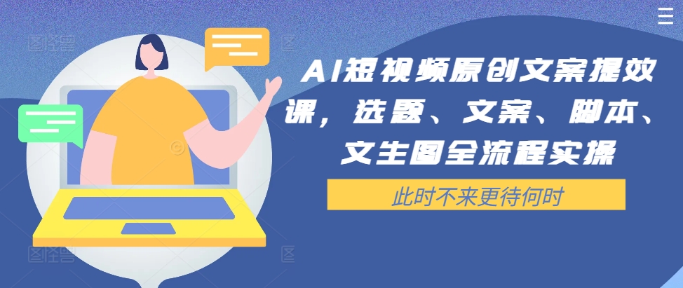 AI短视频原创文案提效课，选题、文案、脚本、文生图全流程实操-靠创业轻松赚钱？[小白网创驿站] 整合稀缺资源，带你实现财富梦小白网创驿站