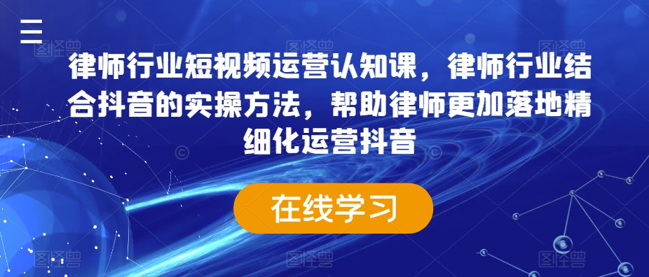 律师行业短视频运营认知课，律师行业结合抖音的实操方法，帮助律师更加落地精细化运营抖音-靠创业轻松赚钱？[小白网创驿站] 整合稀缺资源，带你实现财富梦小白网创驿站