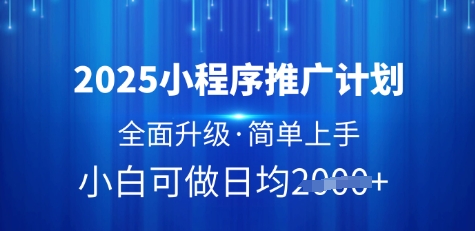 2025小程序推广计划，全面升级，简单上手，日均多张【揭秘】-靠创业轻松赚钱？[小白网创驿站] 整合稀缺资源，带你实现财富梦小白网创驿站