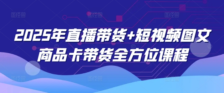 2025年直播带货+短视频图文商品卡带货全方位课程（更新4月）-靠创业轻松赚钱？[小白网创驿站] 整合稀缺资源，带你实现财富梦小白网创驿站