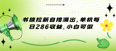 书旗拉新自撸满出，单机每日286收益，小白可做-靠创业轻松赚钱？[小白网创驿站] 整合稀缺资源，带你实现财富梦小白网创驿站