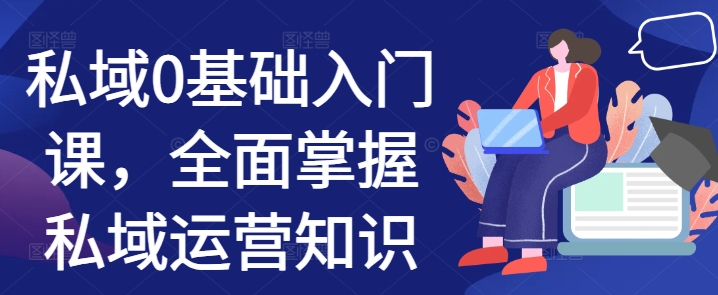 私域0基础入门课，全面掌握私域运营知识-靠创业轻松赚钱？[小白网创驿站] 整合稀缺资源，带你实现财富梦小白网创驿站