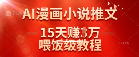 在抖音做AI漫画小说推文，15天挣了1w，喂饭级教程来了-靠创业轻松赚钱？[小白网创驿站] 整合稀缺资源，带你实现财富梦小白网创驿站