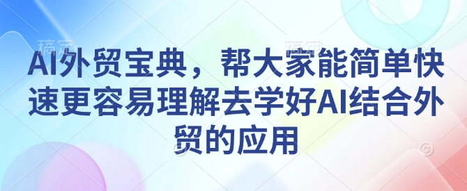 AI外贸宝典，帮大家能简单快速更容易理解去学好AI结合外贸的应用-靠创业轻松赚钱？[小白网创驿站] 整合稀缺资源，带你实现财富梦小白网创驿站