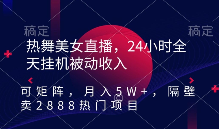 热舞美女直播，24小时全天挂机被动收入，可矩阵，月入5W+，隔壁卖2888热门项目【揭秘】-靠创业轻松赚钱？[小白网创驿站] 整合稀缺资源，带你实现财富梦小白网创驿站