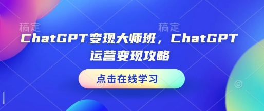 ChatGPT变现大师班，ChatGPT运营变现攻略-靠创业轻松赚钱？[小白网创驿站] 整合稀缺资源，带你实现财富梦小白网创驿站