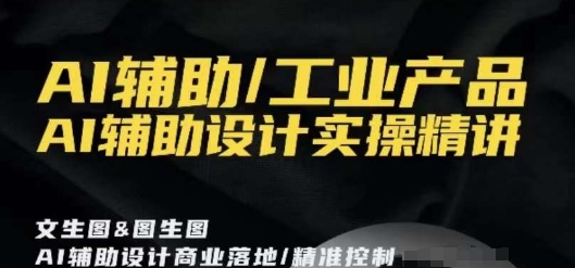 AI辅助/工业产品，AI辅助设计实操精讲-靠创业轻松赚钱？[小白网创驿站] 整合稀缺资源，带你实现财富梦小白网创驿站