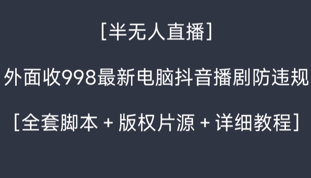 外面收998最新半无人直播电脑抖音播剧防违规【全套脚本＋版权片源＋详细教程】-靠创业轻松赚钱？[小白网创驿站] 整合稀缺资源，带你实现财富梦小白网创驿站