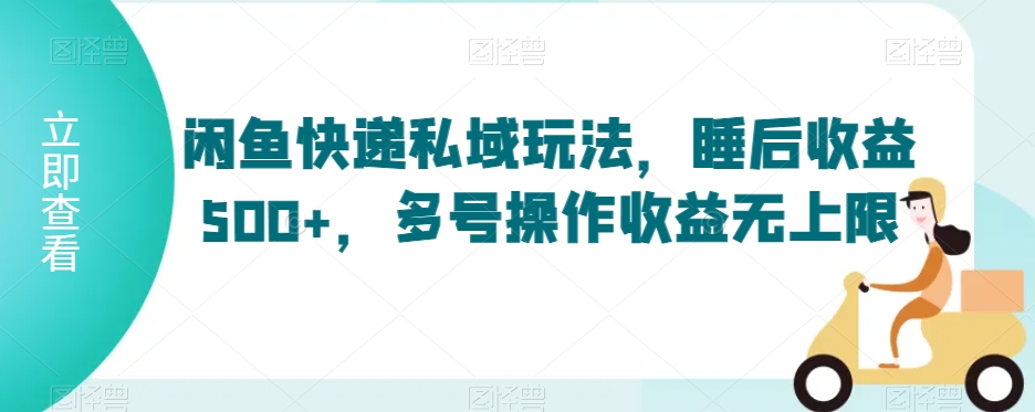 闲鱼快递私域玩法，睡后收益500+，多号操作收益无上限【揭秘】-靠创业轻松赚钱？[小白网创驿站] 整合稀缺资源，带你实现财富梦小白网创驿站