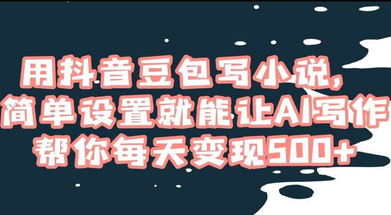 用抖音豆包写小说，简单设置就能让AI写作帮你每天变现500+【揭秘】-靠创业轻松赚钱？[小白网创驿站] 整合稀缺资源，带你实现财富梦小白网创驿站